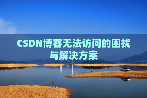 CSDN博客无法访问的困扰与解决方案